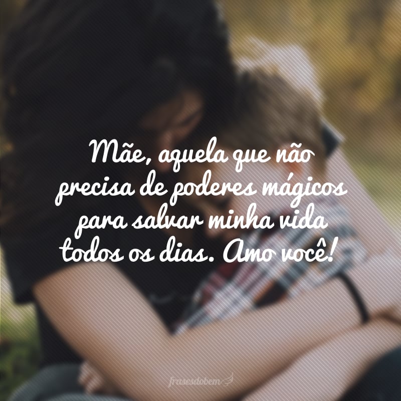 Mãe, aquela que não precisa de poderes mágicos para salvar minha vida todos os dias. Amo você!