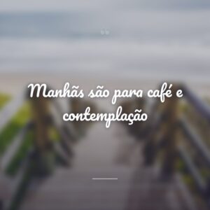 Manhãs são para café e contemplação