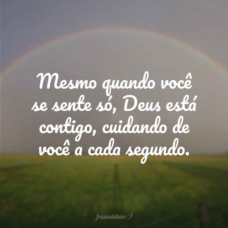 Mesmo quando você se sente só, Deus está contigo, cuidando de você a cada segundo.