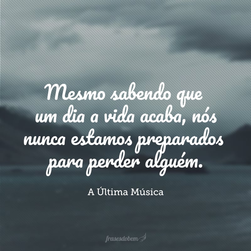 Mesmo sabendo que um dia a vida acaba, nós nunca estamos preparados para perder alguém.