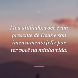 Meu afilhado, você é um presente de Deus e sou imensamente feliz por ter você na minha vida.