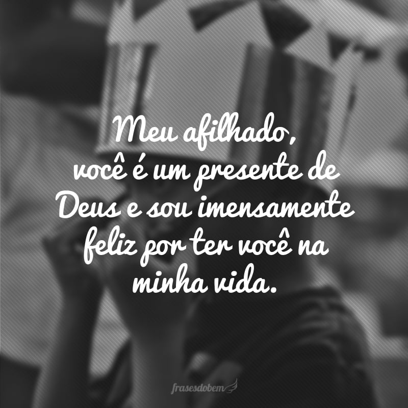 Meu afilhado, você é um presente de Deus e sou imensamente feliz por ter você na minha vida.