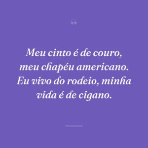 Meu cinto é de couro, meu chapéu americano. Eu vivo do rodeio, minha vida é de cigano.