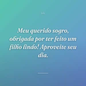 Meu querido sogro, obrigada por ter feito um filho lindo! Aproveite seu dia.