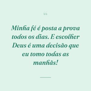 Minha fé é posta a prova todos os dias. E escolher Deus é uma decisão que eu tomo todas as manhãs!