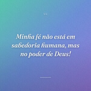 Minha fé não está em sabedoria humana, mas no poder de Deus!