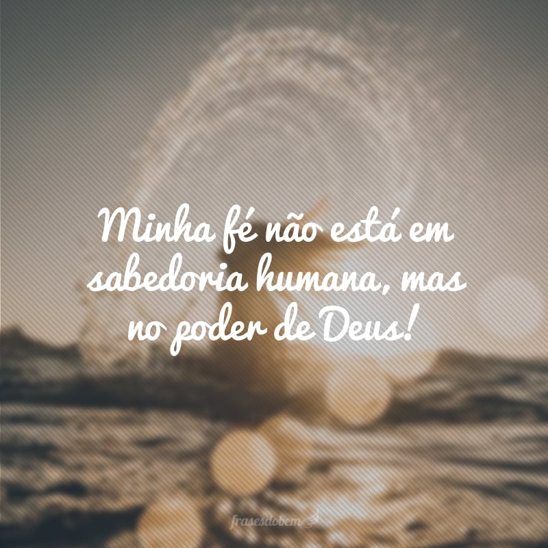 Minha fé não está em sabedoria humana, mas no poder de Deus! 