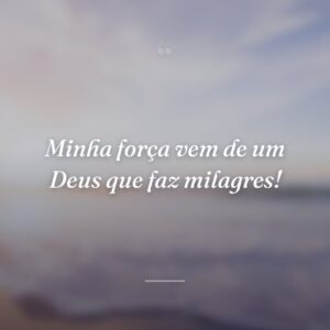 Minha força vem de um Deus que faz milagres!