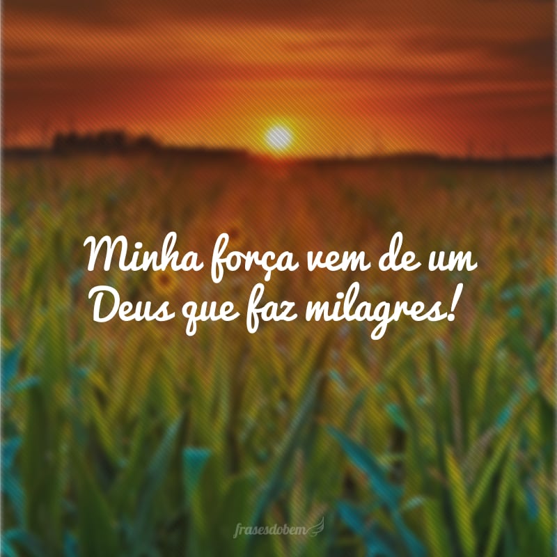 Minha força vem de um Deus que faz milagres!