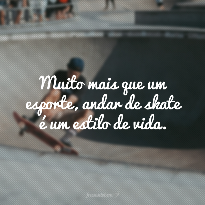 Muito mais que um esporte, andar de skate é um estilo de vida.