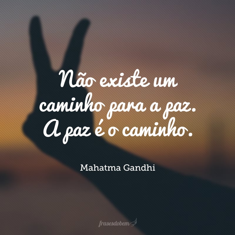 Não existe um caminho para a paz. A paz é o caminho.