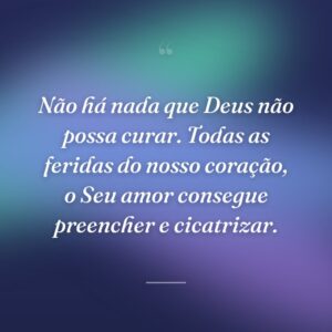 Não há nada que Deus não possa curar. Todas as feridas do nosso coração, o Seu amor consegue preencher e cicatrizar.
