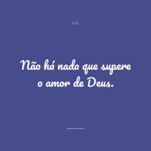 Não há nada que supere o amor de Deus.