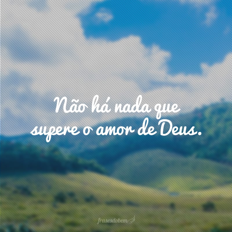 Não há nada que supere o amor de Deus.