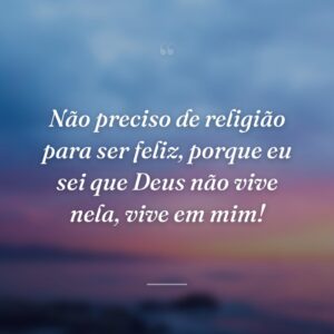 Não preciso de religião para ser feliz, porque eu sei que Deus não vive nela, vive em mim!