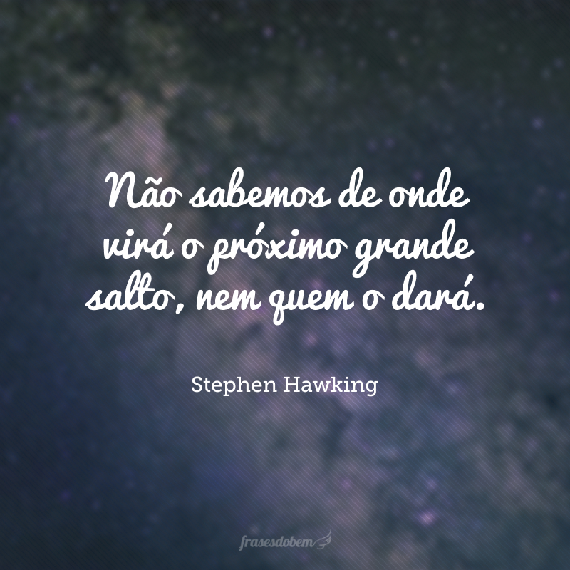 Não sabemos de onde virá o próximo grande salto, nem quem o dará.