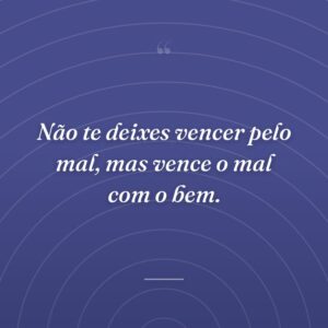 Não te deixes vencer pelo mal, mas vence o mal com o bem.