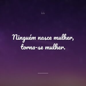 Ninguém nasce mulher, torna-se mulher.