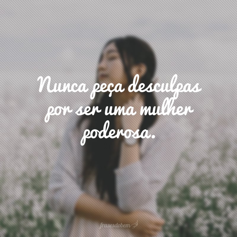 Nunca peça desculpas por ser uma mulher poderosa.