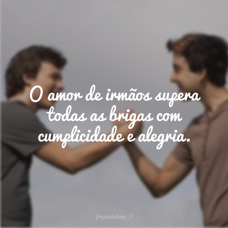 O amor de irmãos supera todas as brigas com cumplicidade e alegria.