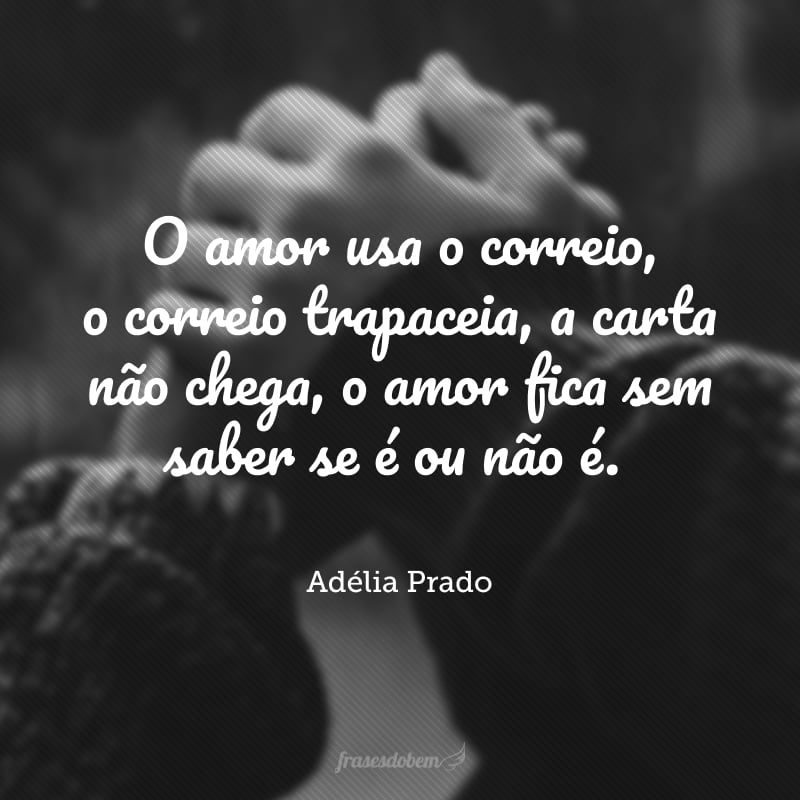 O amor usa o correio, o correio trapaceia, a carta não chega, o amor fica sem saber se é ou não é.