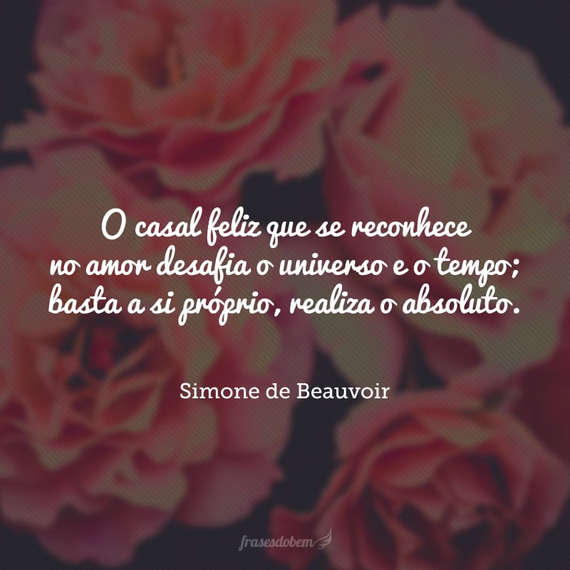 O casal feliz que se reconhece no amor desafia o universo e o tempo; basta a si próprio, realiza o absoluto.