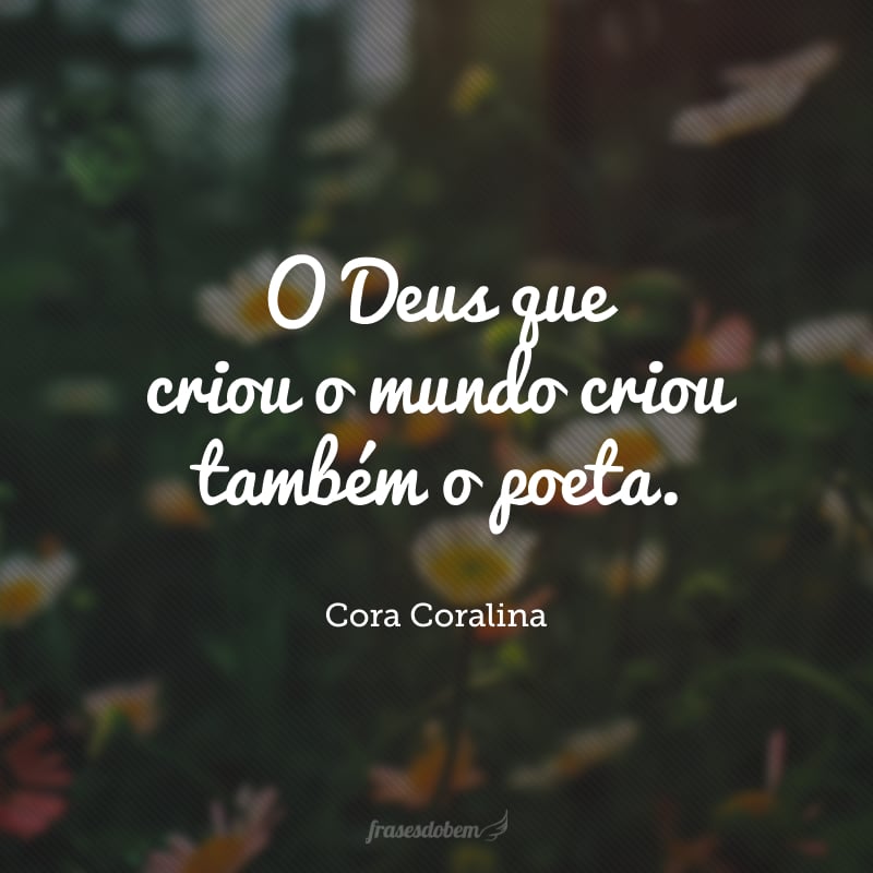 O Deus que criou o mundo criou também o poeta.