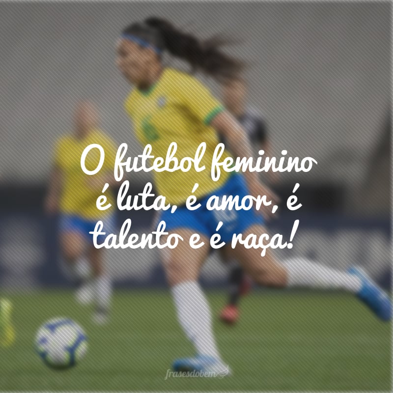 O futebol feminino é luta, é amor, é talento e é raça!