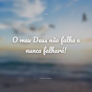 O meu Deus não falha e nunca falhará!