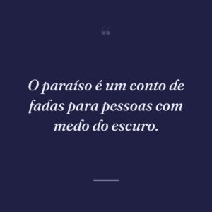 O paraíso é um conto de fadas para pessoas com medo do escuro.