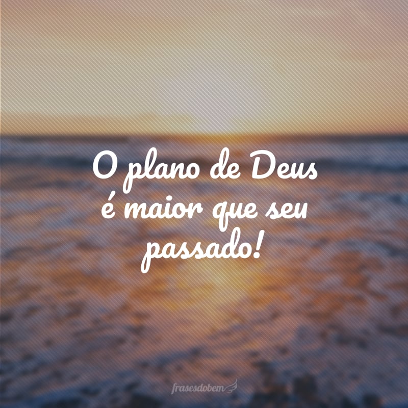 O plano de Deus é maior que seu passado! 