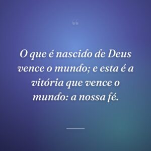 O que é nascido de Deus vence o mundo; e esta é a vitória que vence o mundo: a nossa fé.