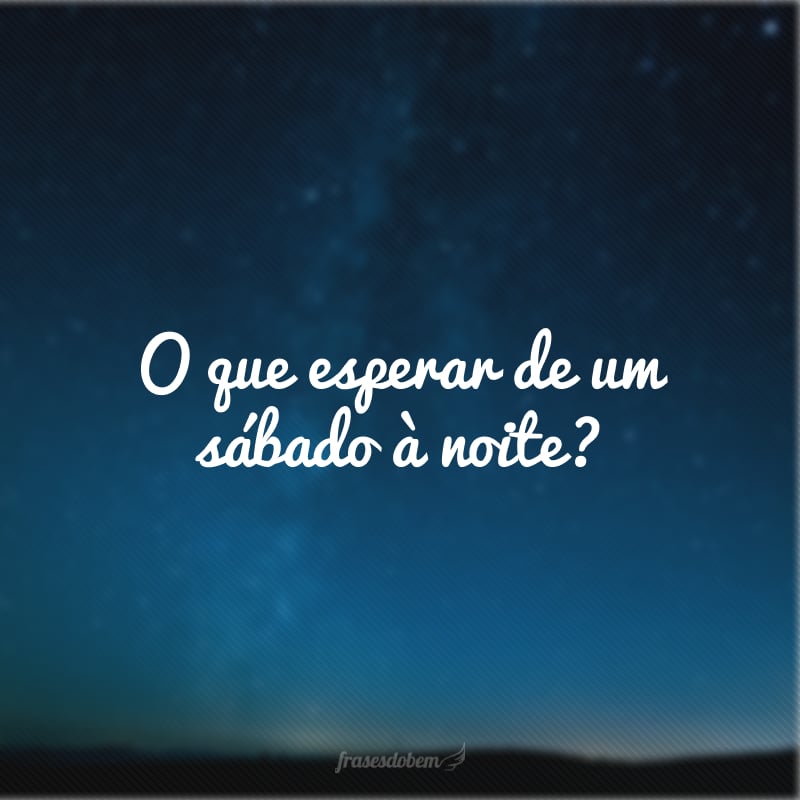 O que esperar de um sábado à noite?