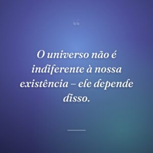 O universo não é indiferente à nossa existência – ele depende disso.