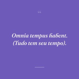 Omnia tempus habent. (Tudo tem seu tempo).