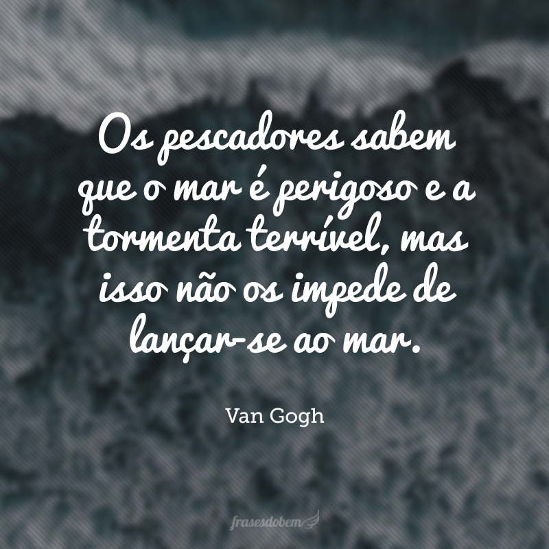 Os pescadores sabem que o mar é perigoso e a tormenta terrível, mas isso não os impede de lançar-se ao mar.