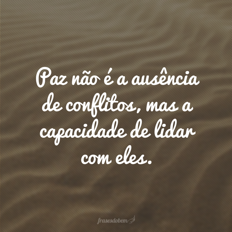 Paz não é a ausência de conflitos, mas a capacidade de lidar com eles.