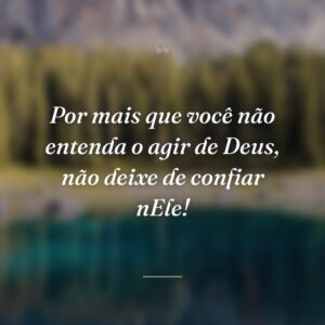 Por mais que você não entenda o agir de Deus, não deixe de confiar nEle!