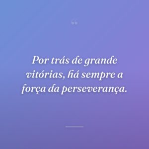 Por trás de grande vitórias, há sempre a força da perseverança.