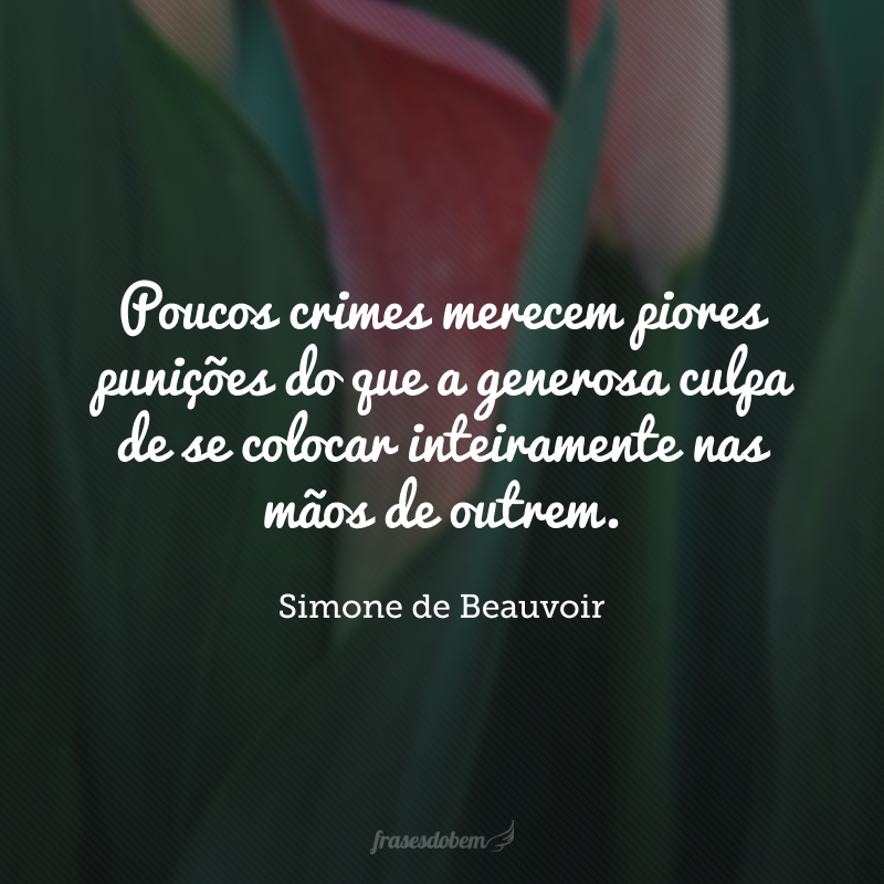 Poucos crimes merecem piores punições do que a generosa culpa de se colocar inteiramente nas mãos de outrem.