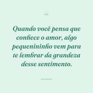 Quando você pensa que conhece o amor, algo pequenininho vem para te lembrar da grandeza desse sentimento.