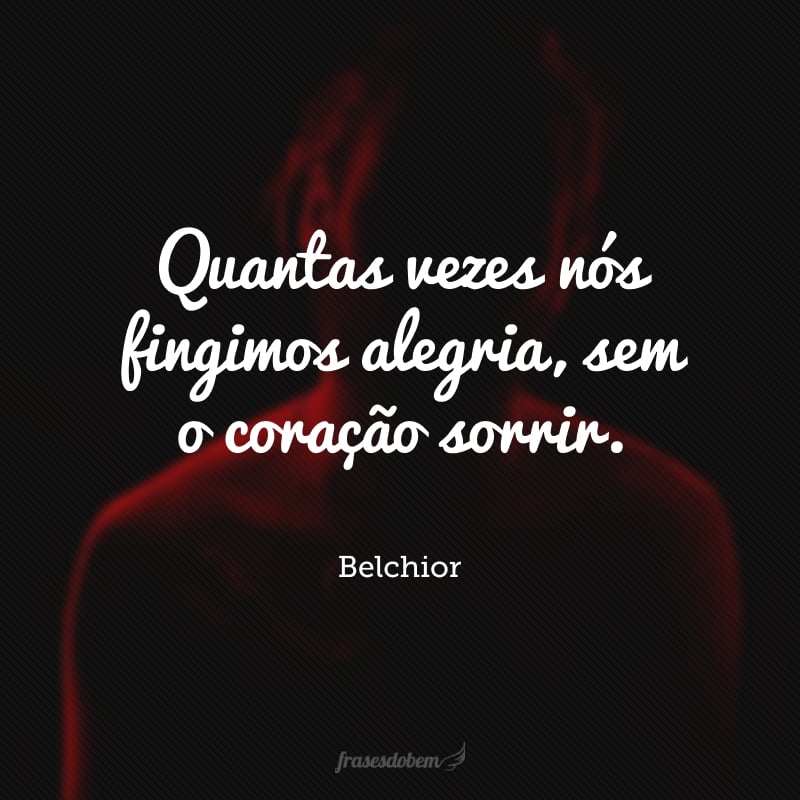 Quantas vezes nós fingimos alegria, sem o coração sorrir.