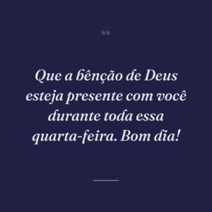 Que a bênção de Deus esteja presente com você durante toda essa quarta-feira. Bom dia!