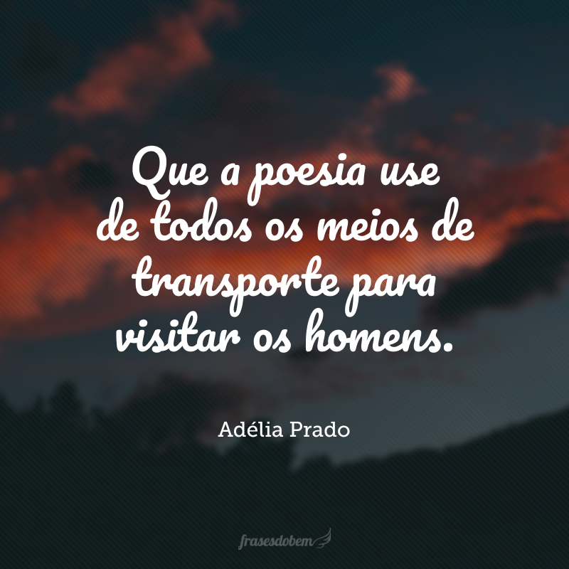 Que a poesia use de todos os meios de transporte para visitar os homens.