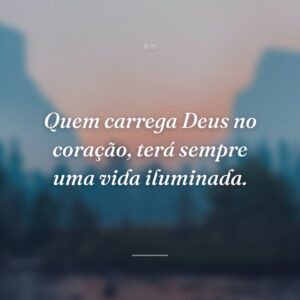Quem carrega Deus no coração, terá sempre uma vida iluminada.