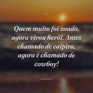 Quem muito foi zoado, agora virou herói. Antes chamado de caipira, agora é chamado de cowboy!