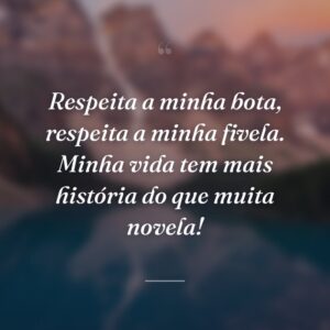 Respeita a minha bota, respeita a minha fivela. Minha vida tem mais história do que muita novela!