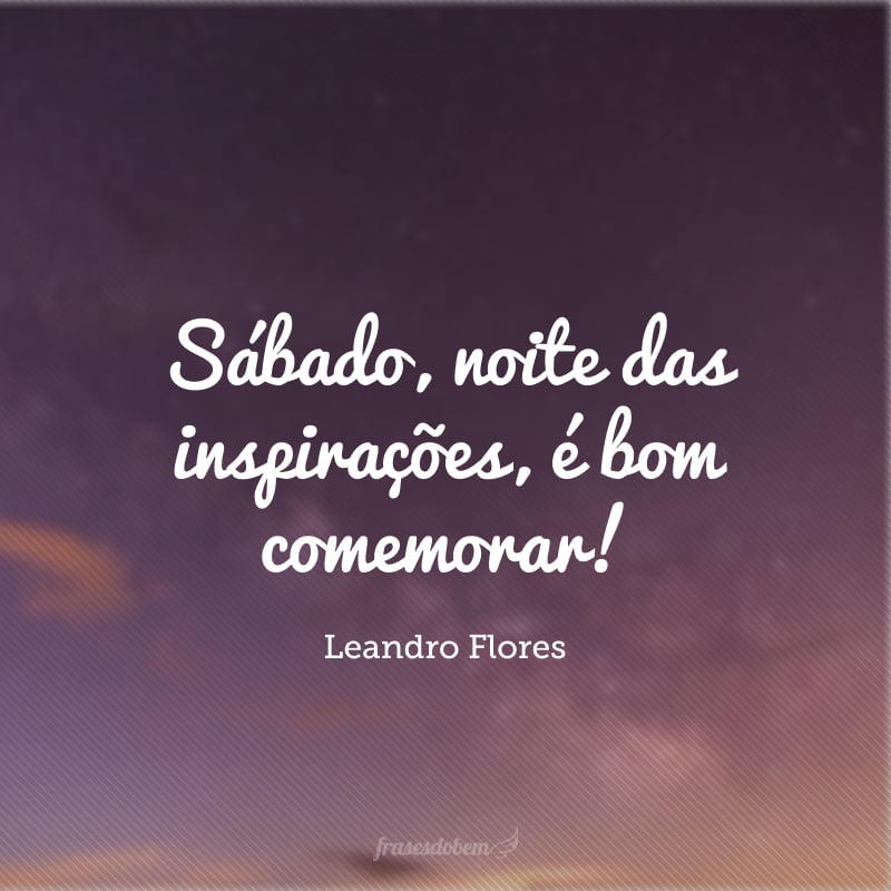 Sábado, noite das inspirações, é bom comemorar!