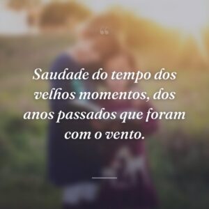 Saudade do tempo dos velhos momentos, dos anos passados que foram com o vento.
