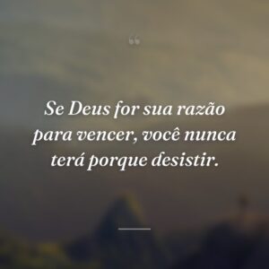 Se Deus for sua razão para vencer, você nunca terá porque desistir.
